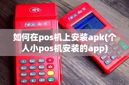 如何在pos机上安装apk(个人小pos机安装的app)