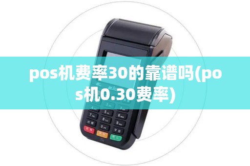 pos机费率30的靠谱吗(pos机0.30费率)