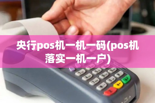 央行pos机一机一码(pos机落实一机一户)