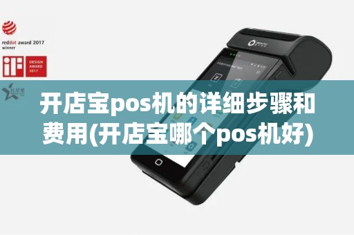 开店宝pos机的详细步骤和费用(开店宝哪个pos机好)