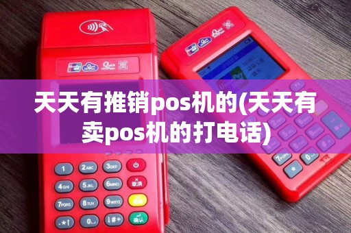 天天有推销pos机的(天天有卖pos机的打电话)