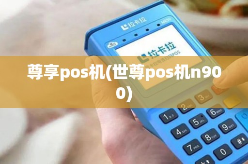 尊享pos机(世尊pos机n900)