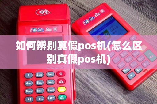 如何辨别真假pos机(怎么区别真假pos机)