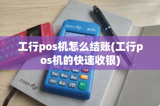 工行pos机怎么结账(工行pos机的快速收银)
