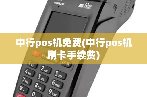 中行pos机免费(中行pos机刷卡手续费)
