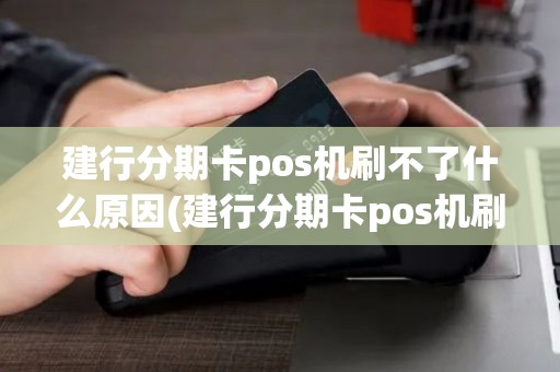 建行分期卡pos机刷不了什么原因(建行分期卡pos机刷不了)
