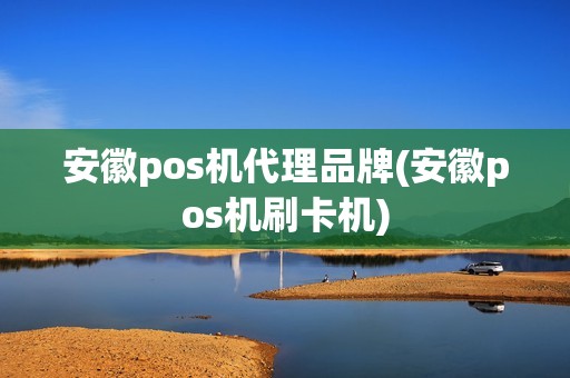 安徽pos机代理品牌(安徽pos机刷卡机)