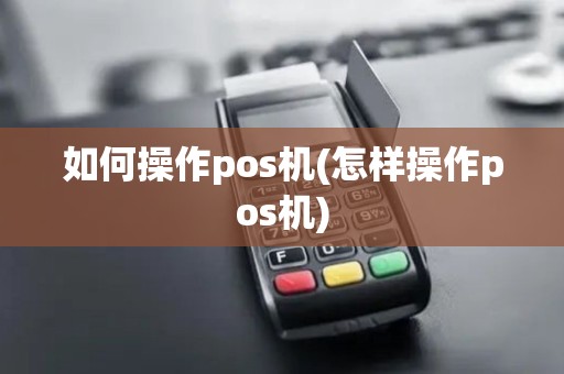如何操作pos机(怎样操作pos机)