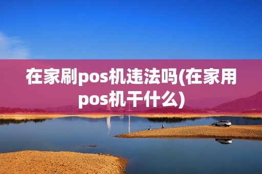 在家刷pos机违法吗(在家用pos机干什么)