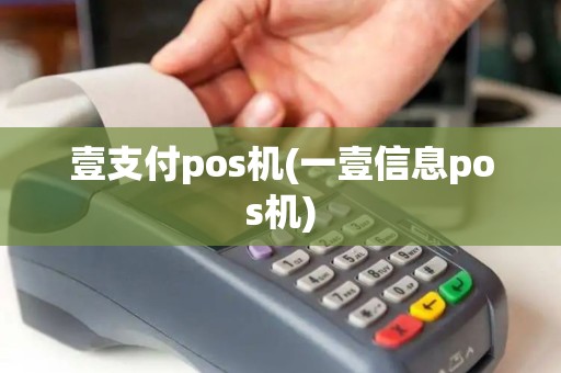 壹支付pos机(一壹信息pos机)
