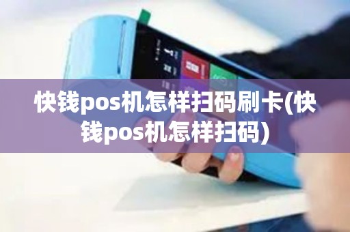 快钱pos机怎样扫码刷卡(快钱pos机怎样扫码)