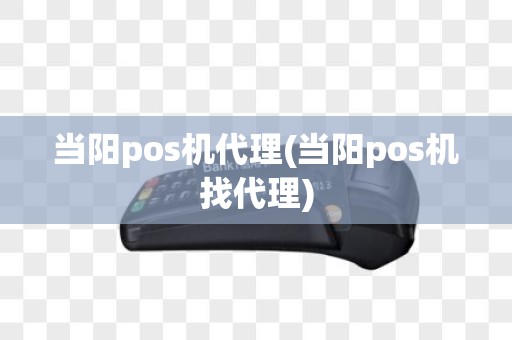 当阳pos机代理(当阳pos机找代理)