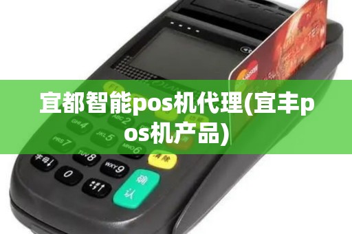 宜都智能pos机代理(宜丰pos机产品)