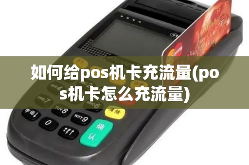 如何给pos机卡充流量(pos机卡怎么充流量)