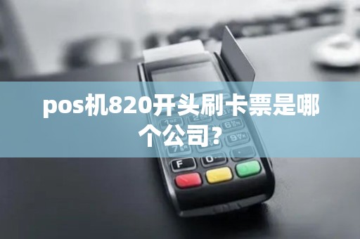 pos机820开头刷卡票是哪个公司？
