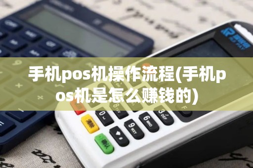 手机pos机操作流程(手机pos机是怎么赚钱的)