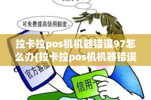 拉卡拉pos机机器错误97怎么办(拉卡拉pos机机器错误97)