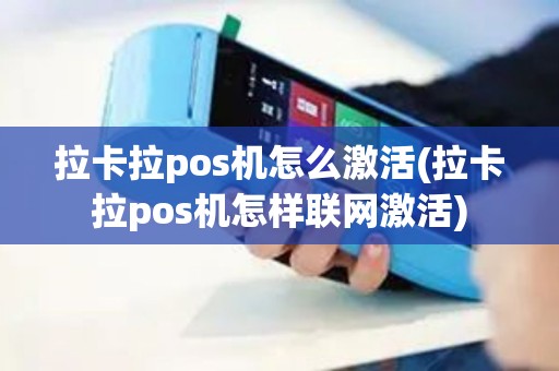 拉卡拉pos机怎么激活(拉卡拉pos机怎样联网激活)