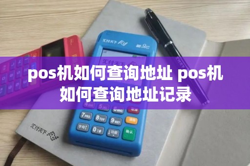 pos机如何查询地址 pos机如何查询地址记录