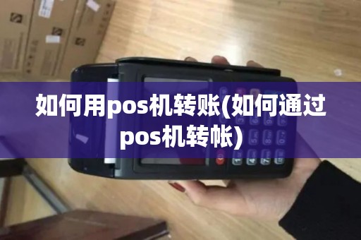 如何用pos机转账(如何通过pos机转帐)