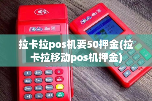 拉卡拉pos机要50押金(拉卡拉移动pos机押金)