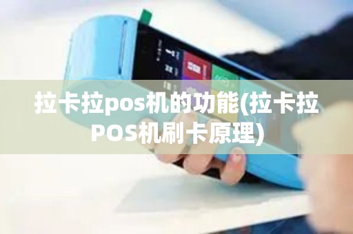 拉卡拉pos机的功能(拉卡拉POS机刷卡原理)
