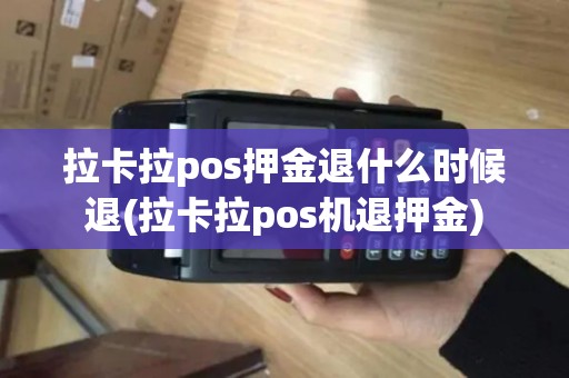 拉卡拉pos押金退什么时候退(拉卡拉pos机退押金)