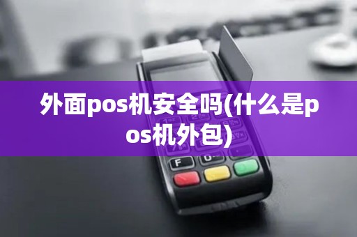 外面pos机安全吗(什么是pos机外包)