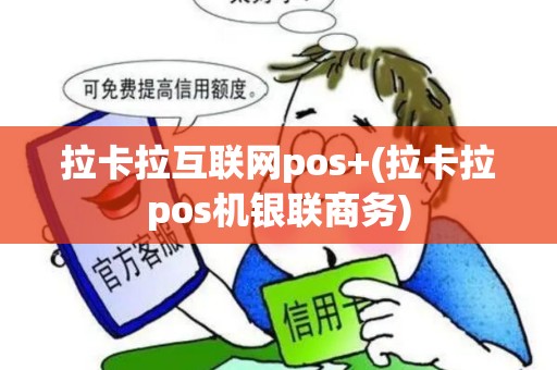 拉卡拉互联网pos+(拉卡拉pos机银联商务)
