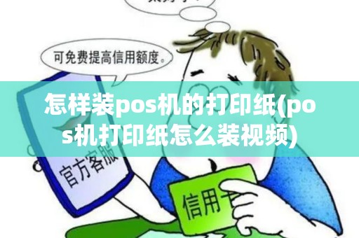怎样装pos机的打印纸(pos机打印纸怎么装视频)