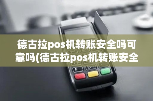 德古拉pos机转账安全吗可靠吗(德古拉pos机转账安全吗)