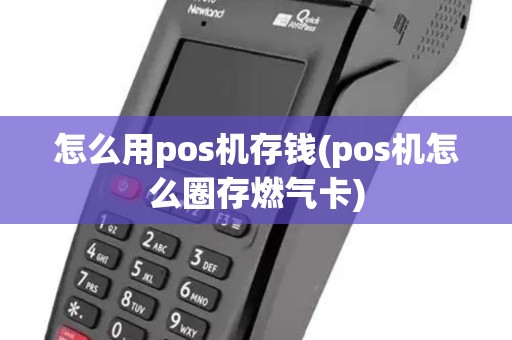 怎么用pos机存钱(pos机怎么圈存燃气卡)