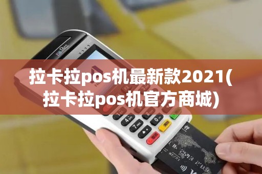 拉卡拉pos机最新款2021(拉卡拉pos机官方商城)