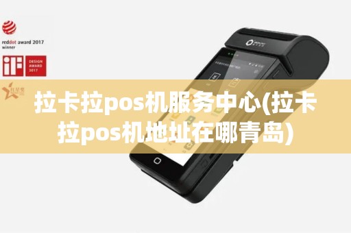 拉卡拉pos机服务中心(拉卡拉pos机地址在哪青岛)