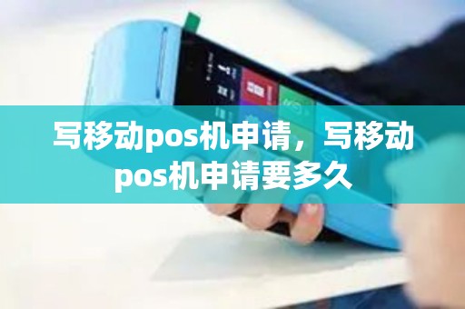 写移动pos机申请，写移动pos机申请要多久