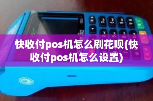 快收付pos机怎么刷花呗(快收付pos机怎么设置)