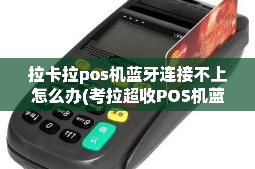 拉卡拉pos机蓝牙连接不上怎么办(考拉超收POS机蓝牙断开)