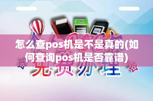 怎么查pos机是不是真的(如何查询pos机是否靠谱)
