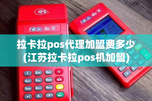 拉卡拉pos代理加盟费多少(江苏拉卡拉pos机加盟)