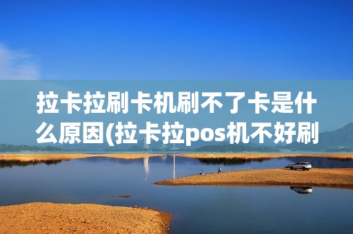 拉卡拉刷卡机刷不了卡是什么原因(拉卡拉pos机不好刷卡)