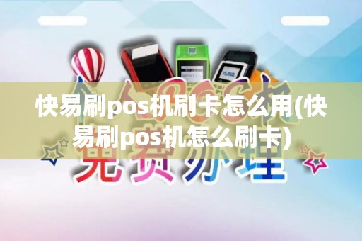 快易刷pos机刷卡怎么用(快易刷pos机怎么刷卡)