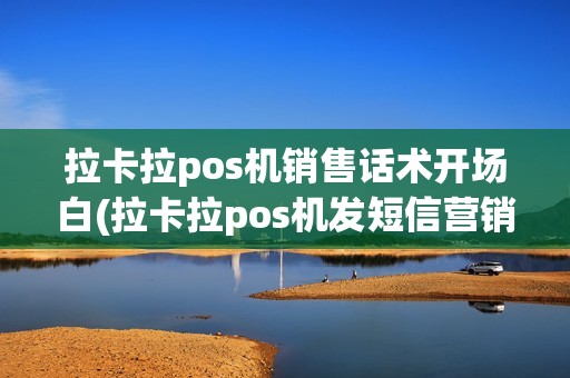 拉卡拉pos机销售话术开场白(拉卡拉pos机发短信营销)