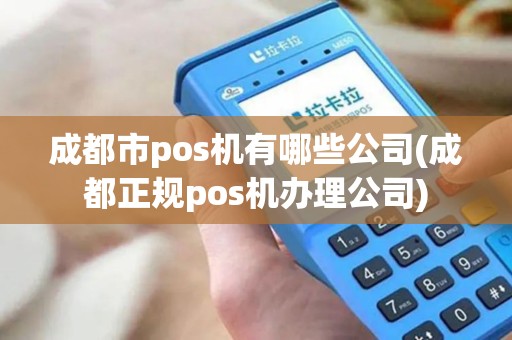 成都市pos机有哪些公司(成都正规pos机办理公司)