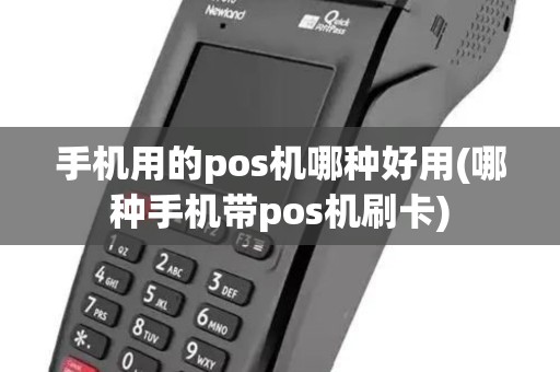 手机用的pos机哪种好用(哪种手机带pos机刷卡)