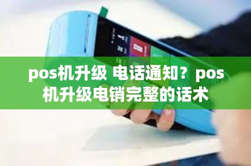 pos机升级 电话通知？pos机升级电销完整的话术