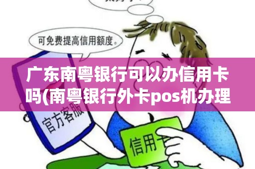 广东南粤银行可以办信用卡吗(南粤银行外卡pos机办理)