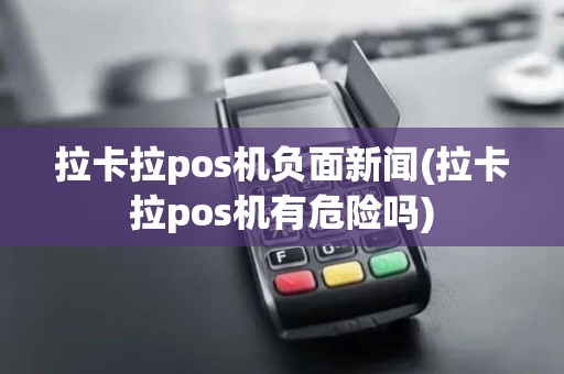 拉卡拉pos机负面新闻(拉卡拉pos机有危险吗)