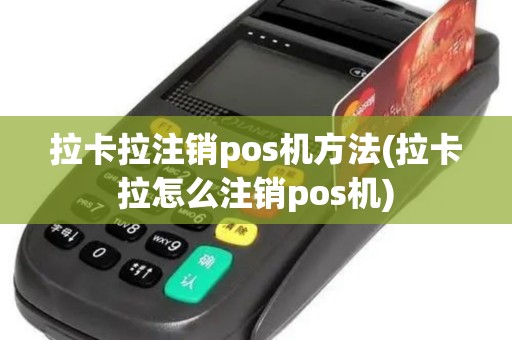 拉卡拉注销pos机方法(拉卡拉怎么注销pos机)