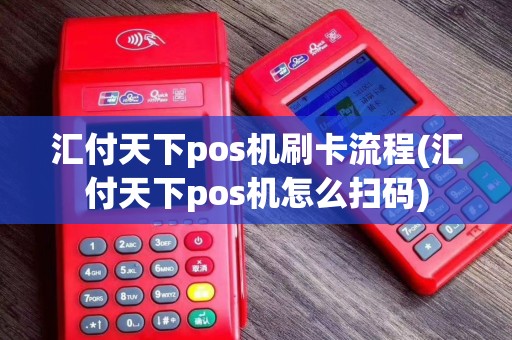 汇付天下pos机刷卡流程(汇付天下pos机怎么扫码)