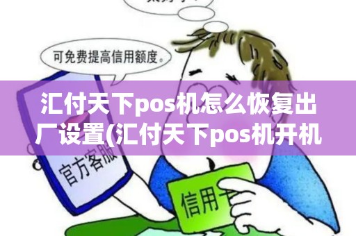 汇付天下pos机怎么恢复出厂设置(汇付天下pos机开机密码)